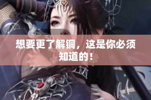 想要更了解铜，这是你必须知道的！
