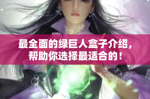 最全面的绿巨人盒子介绍，帮助你选择最适合的！