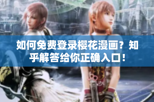 如何免费登录樱花漫画？知乎解答给你正确入口！