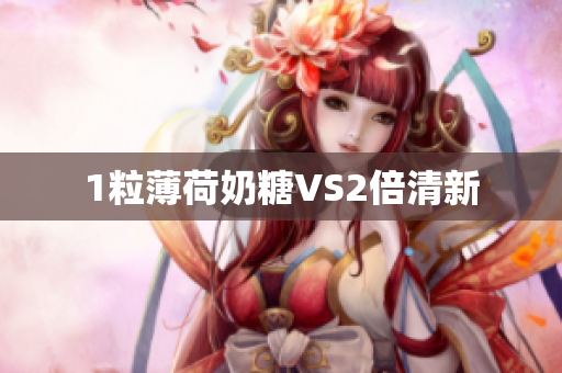 1粒薄荷奶糖VS2倍清新