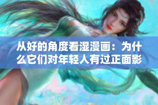 从好的角度看湿漫画：为什么它们对年轻人有过正面影响？