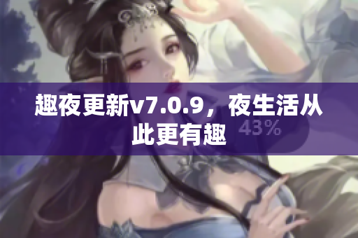 趣夜更新v7.0.9，夜生活从此更有趣