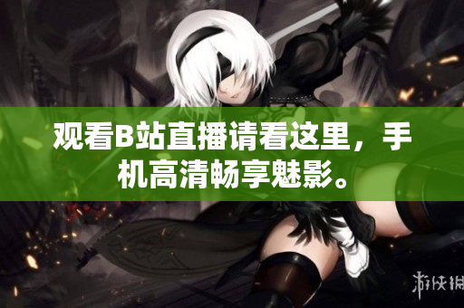 观看B站直播请看这里，手机高清畅享魅影。