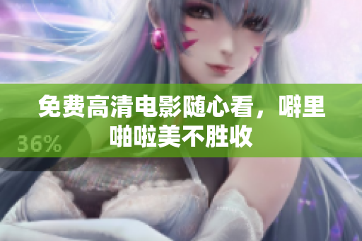 免费高清电影随心看，噼里啪啦美不胜收