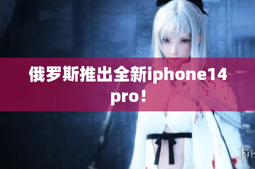 俄罗斯推出全新iphone14pro！