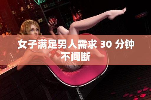 女子满足男人需求 30 分钟不间断