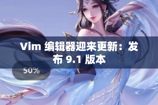 Vim 编辑器迎来更新：发布 9.1 版本