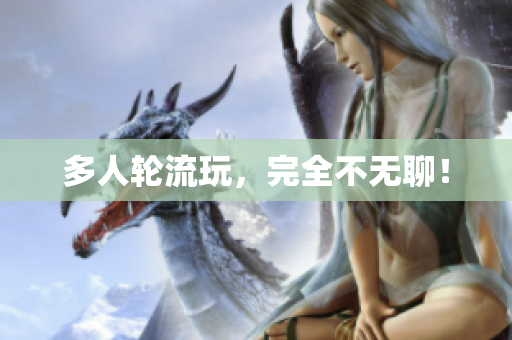 多人轮流玩，完全不无聊！