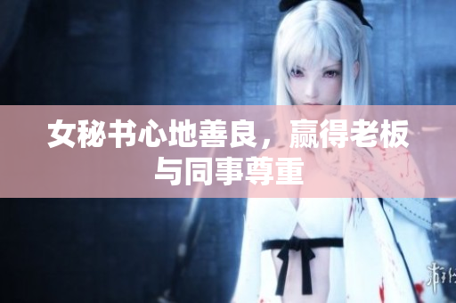 女秘书心地善良，赢得老板与同事尊重