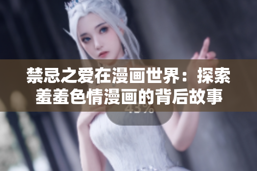 禁忌之爱在漫画世界：探索羞羞色情漫画的背后故事
