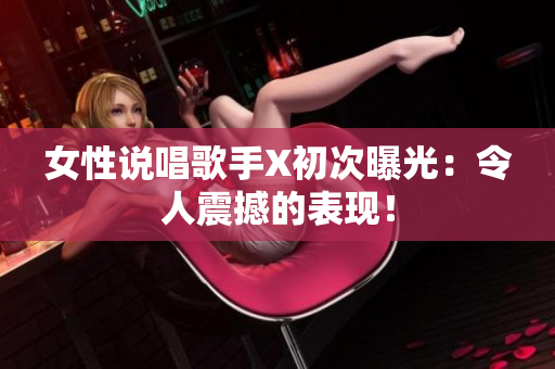女性说唱歌手X初次曝光：令人震撼的表现！