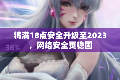 将满18点安全升级至2023，网络安全更稳固