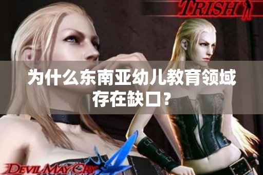为什么东南亚幼儿教育领域存在缺口？