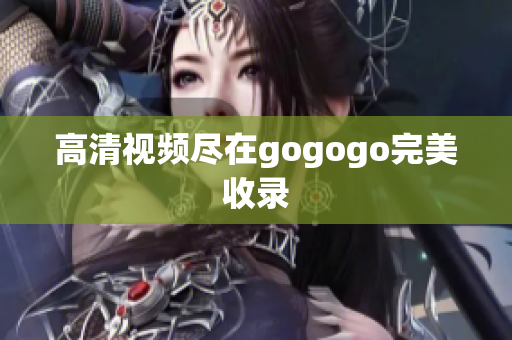 高清视频尽在gogogo完美收录