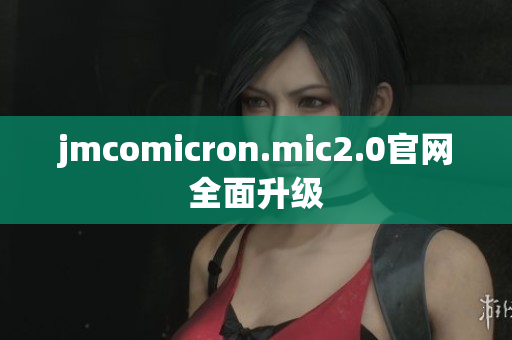 jmcomicron.mic2.0官网全面升级