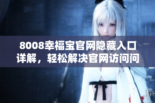 8008幸福宝官网隐藏入口详解，轻松解决官网访问问题