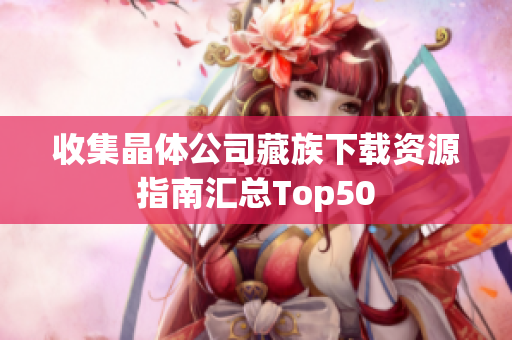 收集晶体公司藏族下载资源指南汇总Top50
