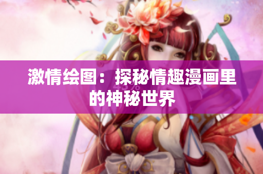 激情绘图：探秘情趣漫画里的神秘世界