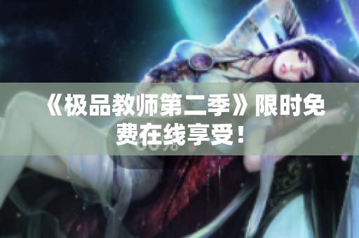 《极品教师第二季》限时免费在线享受！