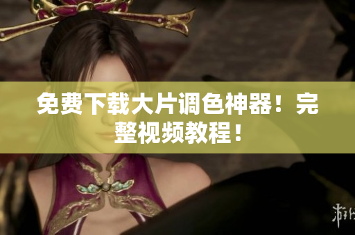 免费下载大片调色神器！完整视频教程！