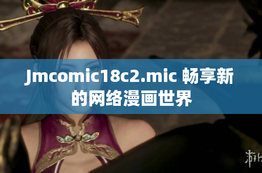 Jmcomic18c2.mic 畅享新的网络漫画世界