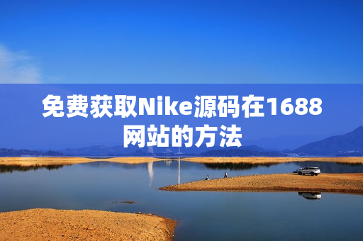 免费获取Nike源码在1688网站的方法