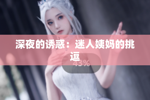 深夜的诱惑：迷人姨妈的挑逗