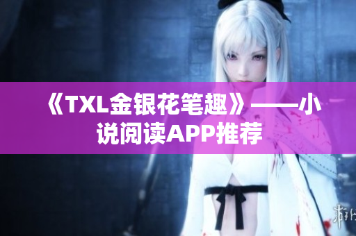 《TXL金银花笔趣》——小说阅读APP推荐
