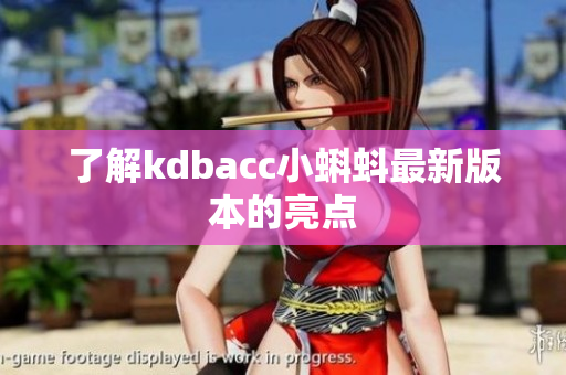 了解kdbacc小蝌蚪最新版本的亮点