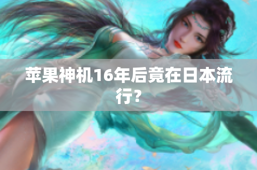 苹果神机16年后竟在日本流行？