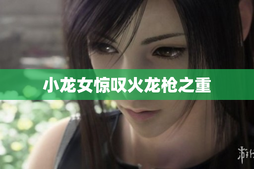 小龙女惊叹火龙枪之重