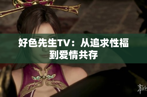 好色先生TV：从追求性福到爱情共存