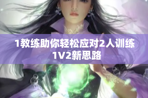 1教练助你轻松应对2人训练  1V2新思路