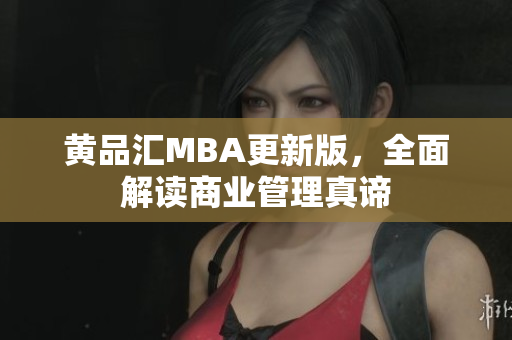 黄品汇MBA更新版，全面解读商业管理真谛