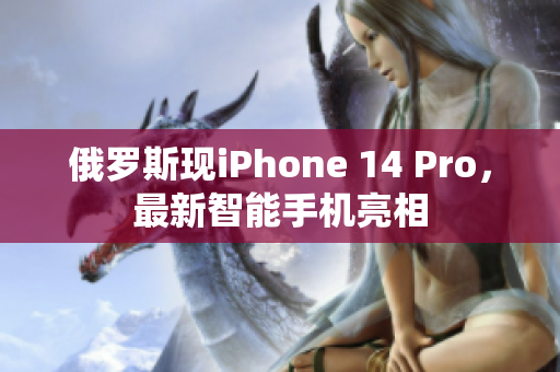 俄罗斯现iPhone 14 Pro，最新智能手机亮相