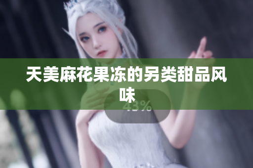 天美麻花果冻的另类甜品风味