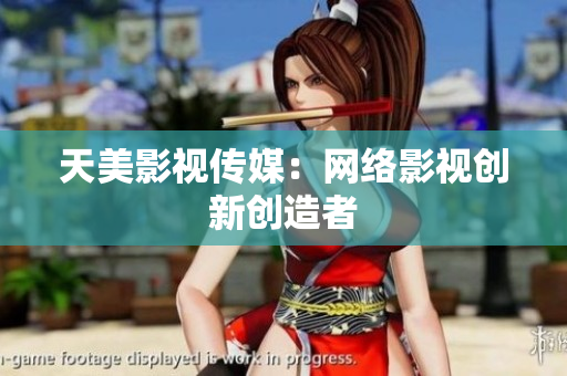 天美影视传媒：网络影视创新创造者