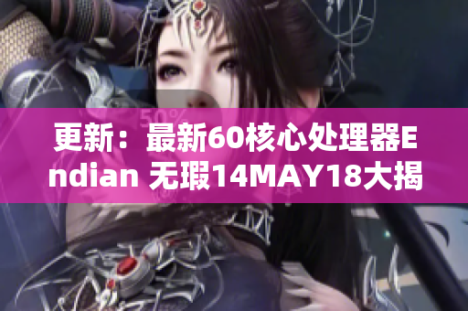 更新：最新60核心处理器Endian 无瑕14MAY18大揭秘