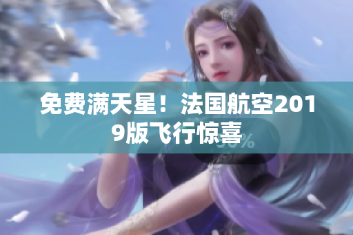 免费满天星！法国航空2019版飞行惊喜