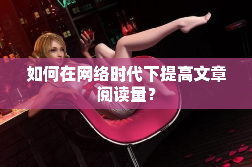 如何在网络时代下提高文章阅读量？