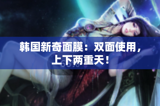 韩国新奇面膜：双面使用，上下两重天！