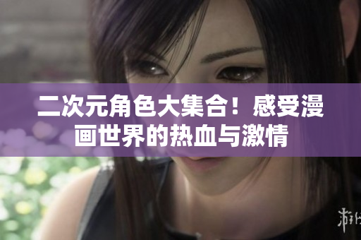 二次元角色大集合！感受漫画世界的热血与激情