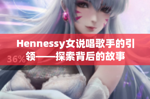 Hennessy女说唱歌手的引领——探索背后的故事
