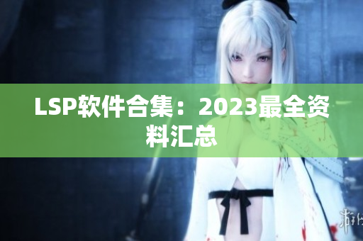 LSP软件合集：2023最全资料汇总
