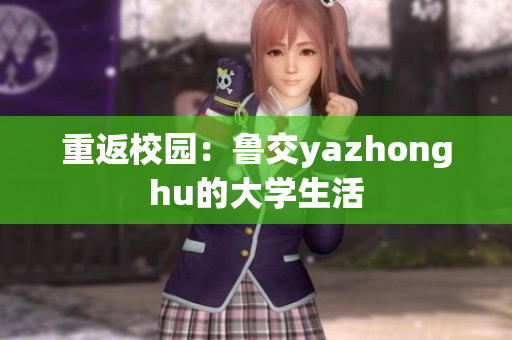 重返校园：鲁交yazhonghu的大学生活
