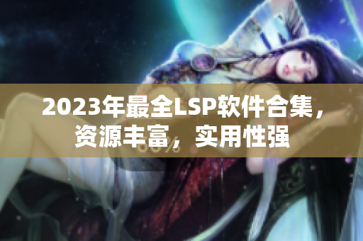 2023年最全LSP软件合集，资源丰富，实用性强