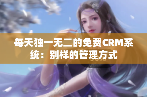 每天独一无二的免费CRM系统：别样的管理方式
