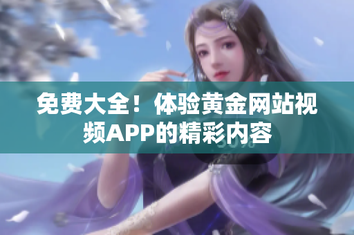 免费大全！体验黄金网站视频APP的精彩内容