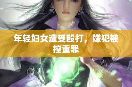 年轻妇女遭受殴打，嫌犯被控重罪