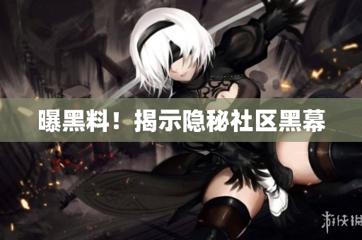 曝黑料！揭示隐秘社区黑幕